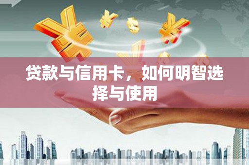 珠晖贷款与信用卡，如何明智选择与使用