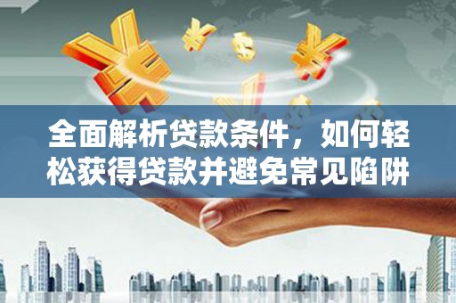 珠晖全面解析贷款条件，如何轻松获得贷款并避免常见陷阱