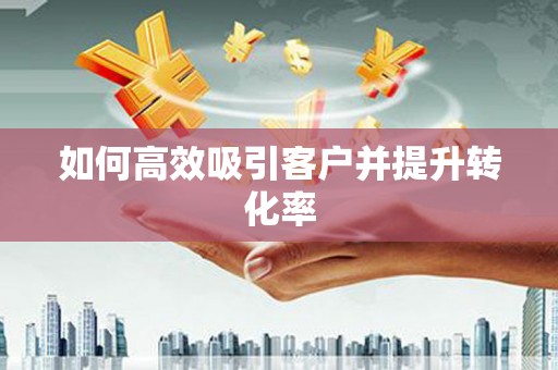 珠晖如何高效吸引客户并提升转化率