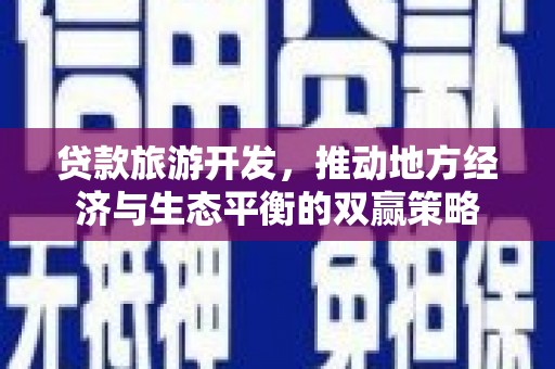 珠晖贷款旅游开发，推动地方经济与生态平衡的双赢策略