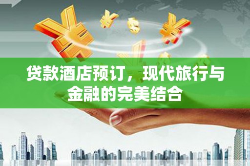 珠晖贷款酒店预订，现代旅行与金融的完美结合