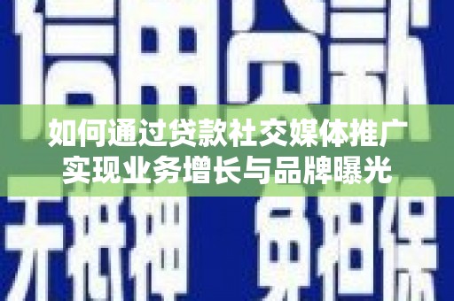 珠晖如何通过贷款社交媒体推广实现业务增长与品牌曝光