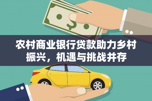 珠晖农村商业银行贷款助力乡村振兴，机遇与挑战并存
