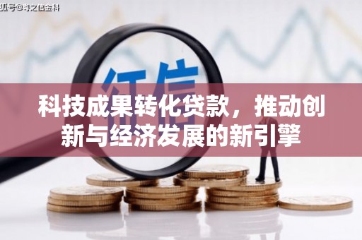 珠晖科技成果转化贷款，推动创新与经济发展的新引擎