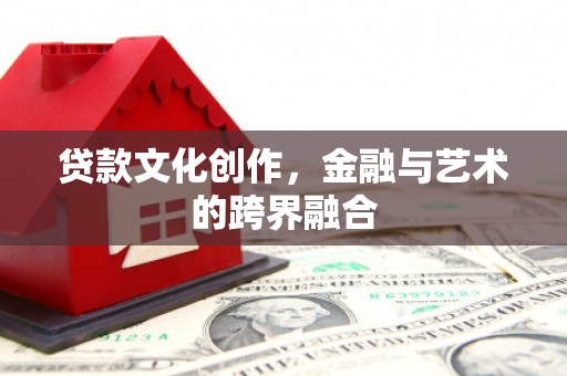 珠晖贷款文化创作，金融与艺术的跨界融合