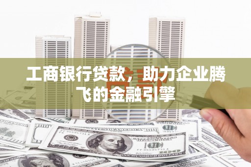 珠晖工商银行贷款，助力企业腾飞的金融引擎