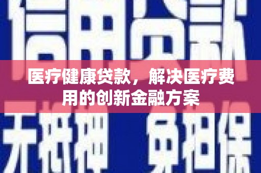 珠晖医疗健康贷款，解决医疗费用的创新金融方案