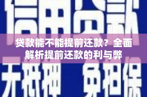 珠晖贷款能不能提前还款？全面解析提前还款的利与弊
