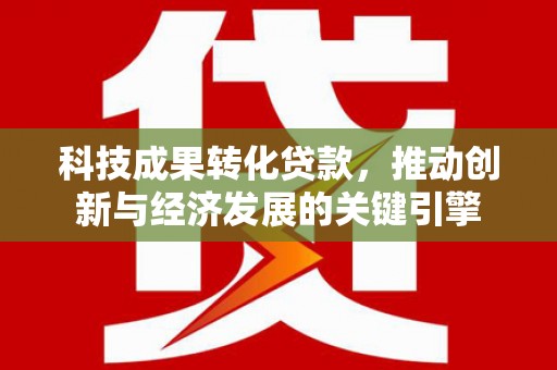 珠晖科技成果转化贷款，推动创新与经济发展的关键引擎