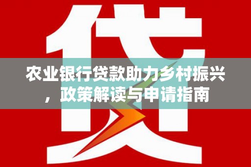 珠晖农业银行贷款助力乡村振兴，政策解读与申请指南