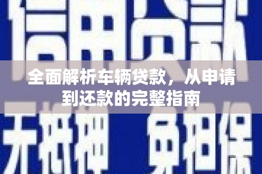 珠晖全面解析车辆贷款，从申请到还款的完整指南