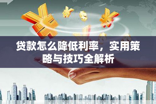 珠晖贷款怎么降低利率，实用策略与技巧全解析