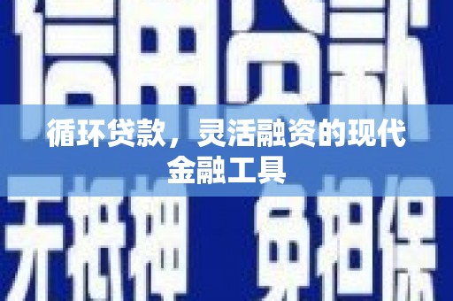 珠晖循环贷款，灵活融资的现代金融工具
