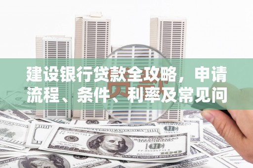 珠晖建设银行贷款全攻略，申请流程、条件、利率及常见问题解答