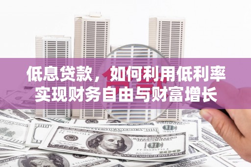 珠晖低息贷款，如何利用低利率实现财务自由与财富增长